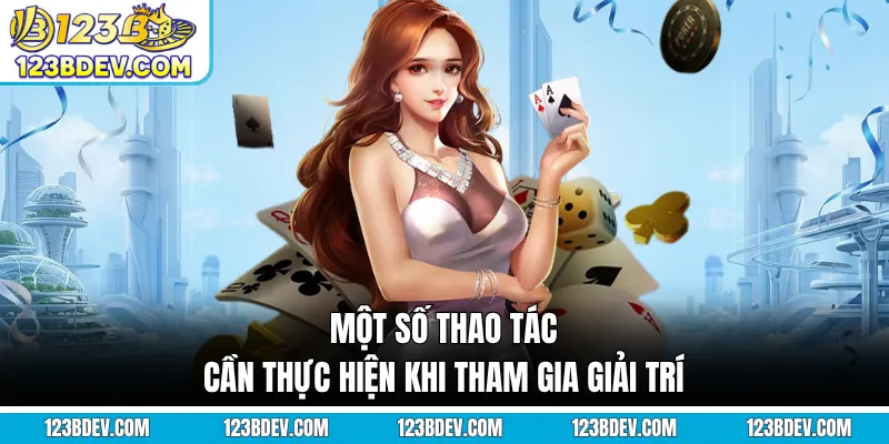 Một số thao tác cần thực hiện khi tham gia giải trí