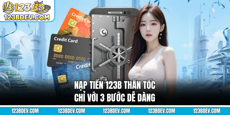 Nạp tiền 123B thần tốc chỉ với 3 bước dễ dàng