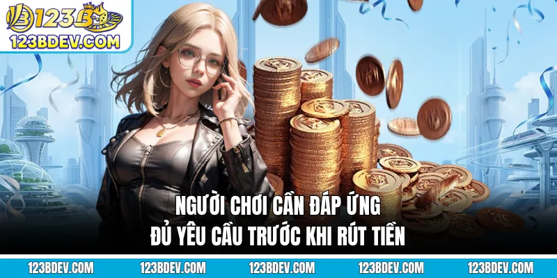 Người chơi cần đáp ứng đủ yêu cầu trước khi rút tiền